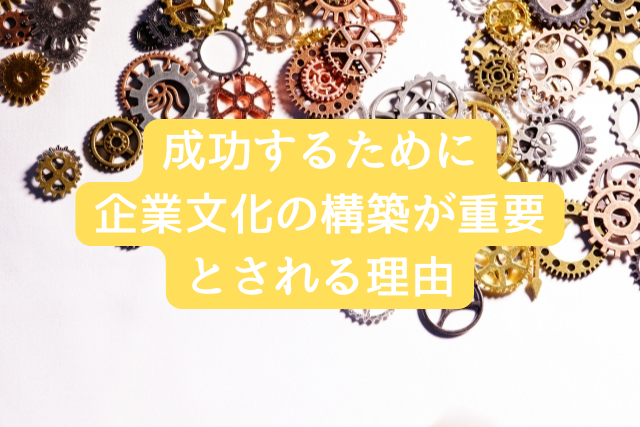 成功するために企業文化の構築が重要とされる理由