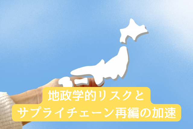 地政学的リスクとサプライチェーン再編の加速