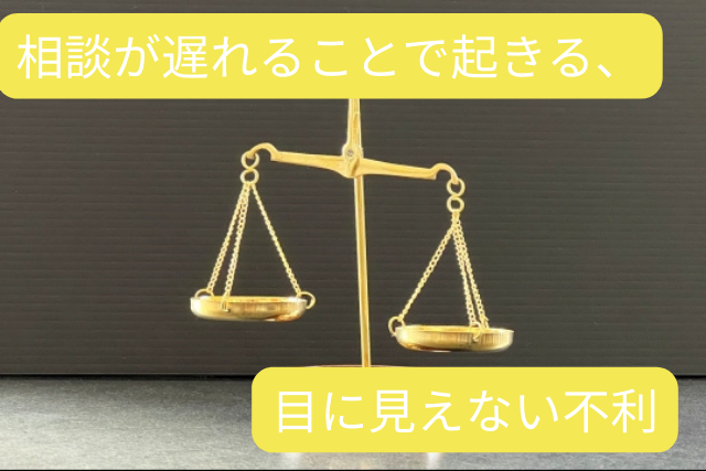 相談が遅れることで起きる、目に見えない不利