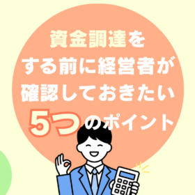 資金調達をする前に経営者が確認しておきたい5つのポイント