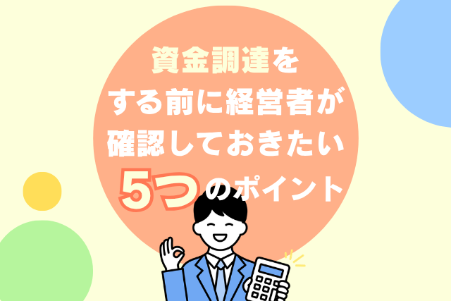 資金調達をする前に経営者が確認しておきたい5つのポイント