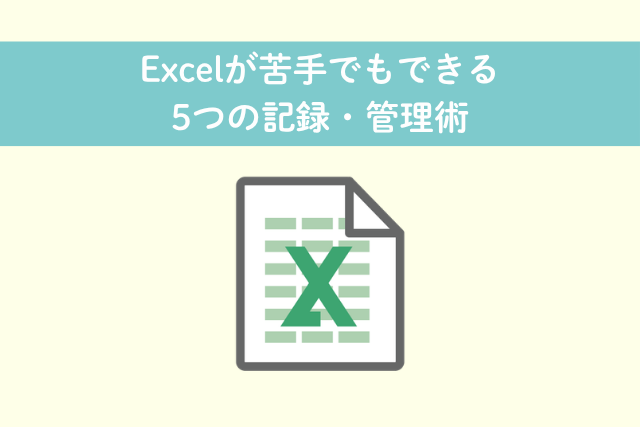 Excelが苦手でもできる5つの記録・管理術